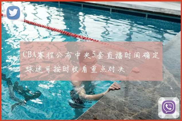 CBA赛程公布中央5套直播时间确定 球迷可按时收看重点对决