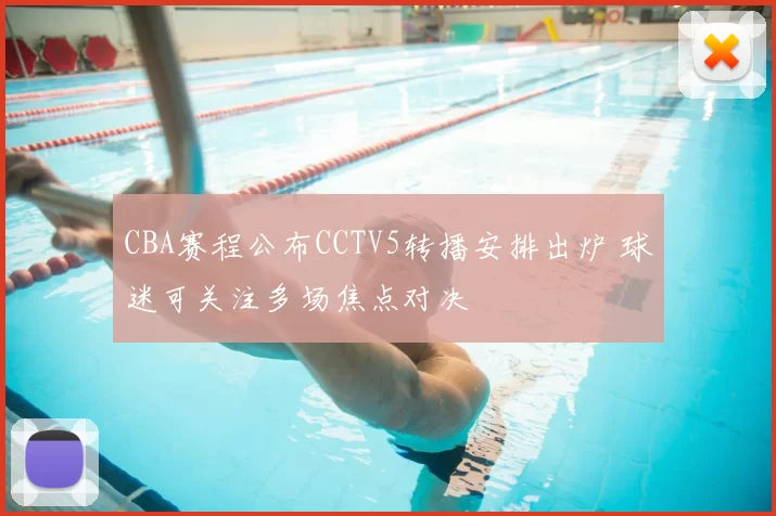 CBA赛程公布CCTV5转播安排出炉 球迷可关注多场焦点对决