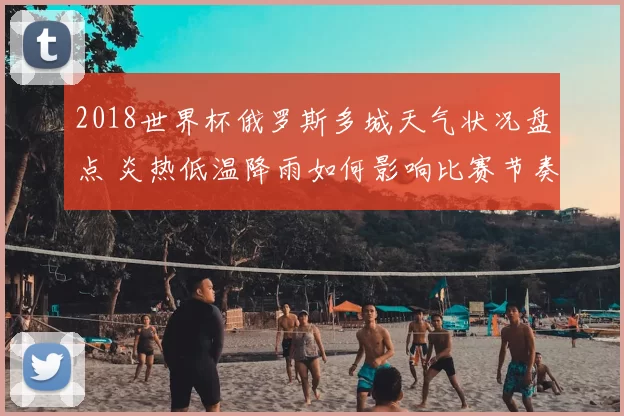 2018世界杯俄罗斯多城天气状况盘点 炎热低温降雨如何影响比赛节奏