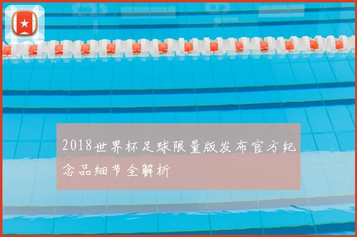 2018世界杯足球限量版发布官方纪念品细节全解析
