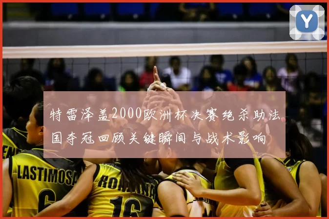 特雷泽盖2000欧洲杯决赛绝杀助法国夺冠回顾关键瞬间与战术影响