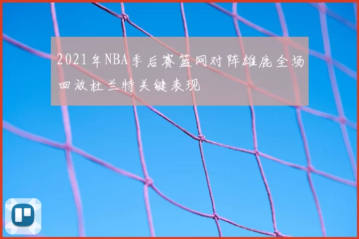 2021年NBA季后赛篮网对阵雄鹿全场回放杜兰特关键表现