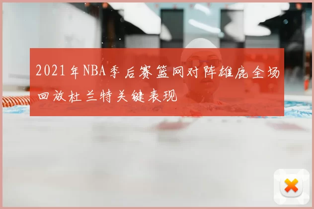2021年NBA季后赛篮网对阵雄鹿全场回放杜兰特关键表现