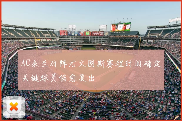 AC米兰对阵尤文图斯赛程时间确定关键球员伤愈复出