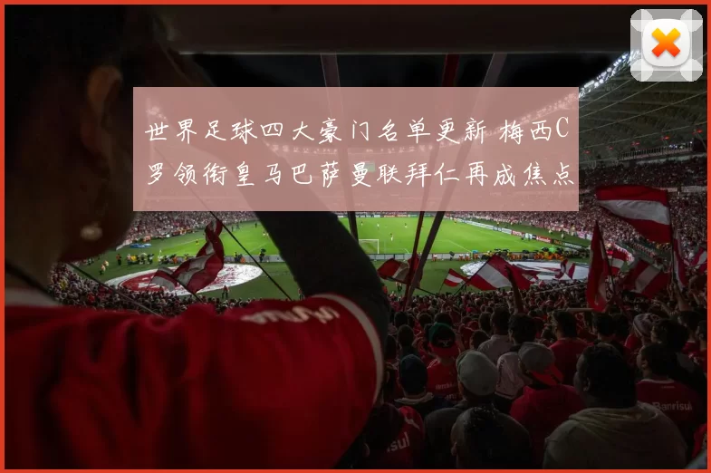 世界足球四大豪门名单更新 梅西C罗领衔皇马巴萨曼联拜仁再成焦点