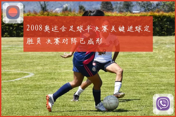 2008奥运会足球半决赛关键进球定胜负 决赛对阵已成形