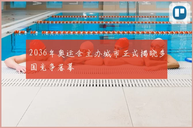 2036年奥运会主办城市正式揭晓多国竞争落幕