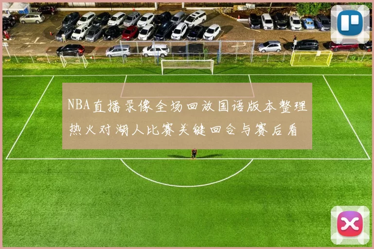 NBA直播录像全场回放国语版本整理热火对湖人比赛关键回合与赛后看点