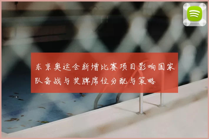 东京奥运会新增比赛项目影响国家队备战与奖牌席位分配与策略