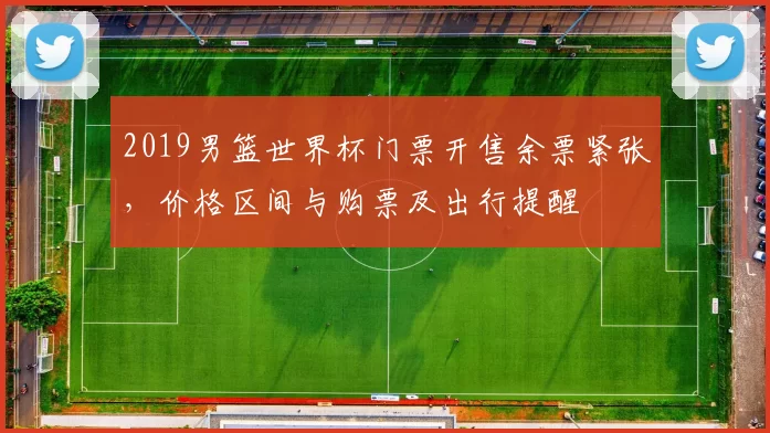 2019男篮世界杯门票开售余票紧张，价格区间与购票及出行提醒
