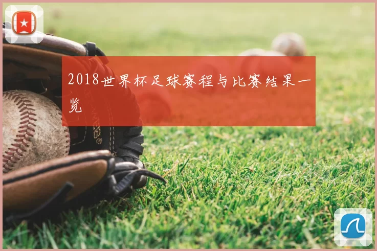 2018世界杯足球赛程与比赛结果一览