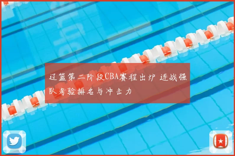 辽篮第二阶段CBA赛程出炉 连战强队考验排名与冲击力