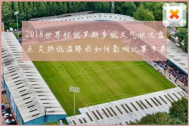 2018世界杯俄罗斯多城天气状况盘点 炎热低温降雨如何影响比赛节奏