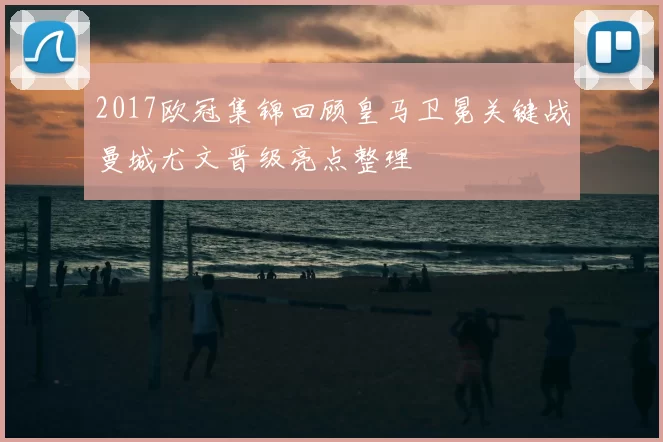 2017欧冠集锦回顾皇马卫冕关键战曼城尤文晋级亮点整理