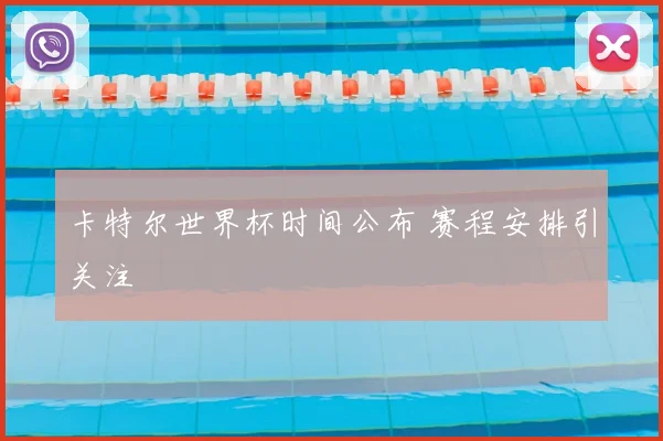 卡特尔世界杯时间公布 赛程安排引关注