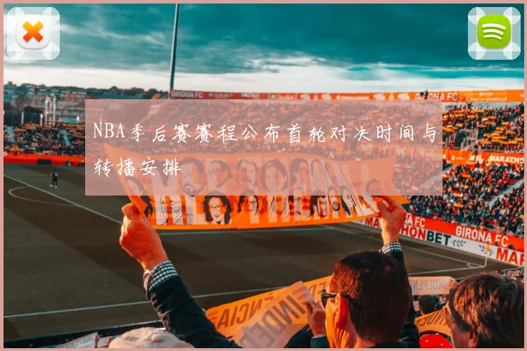 NBA季后赛赛程公布首轮对决时间与转播安排