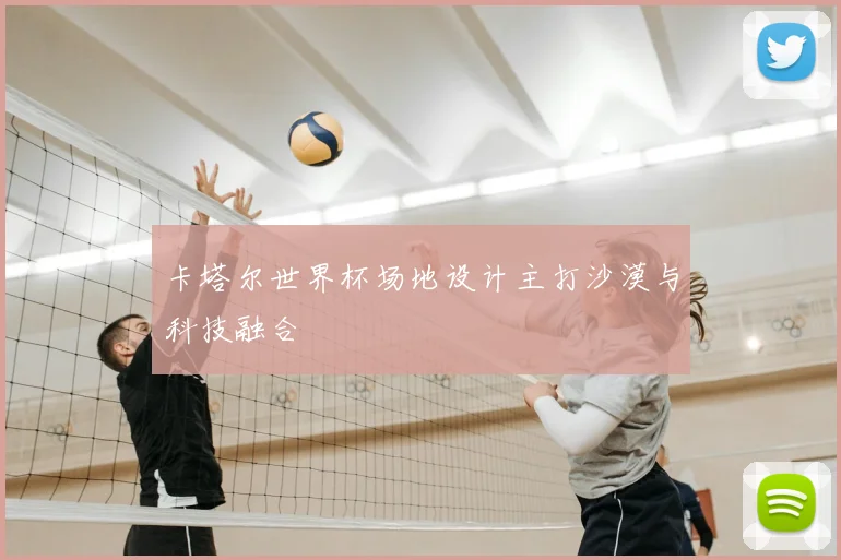 卡塔尔世界杯场地设计主打沙漠与科技融合