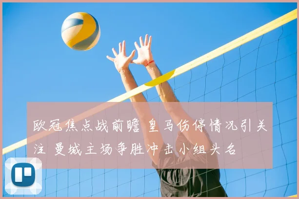 欧冠焦点战前瞻 皇马伤停情况引关注 曼城主场争胜冲击小组头名
