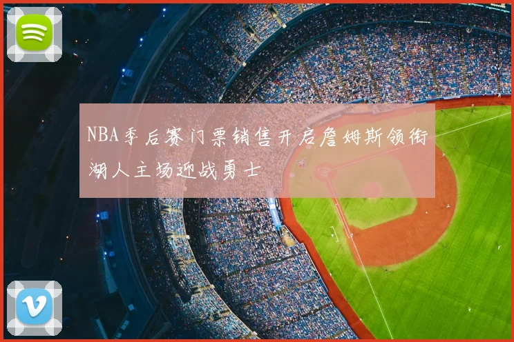 NBA季后赛门票销售开启詹姆斯领衔湖人主场迎战勇士