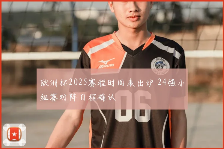 欧洲杯2025赛程时间表出炉 24强小组赛对阵日程确认