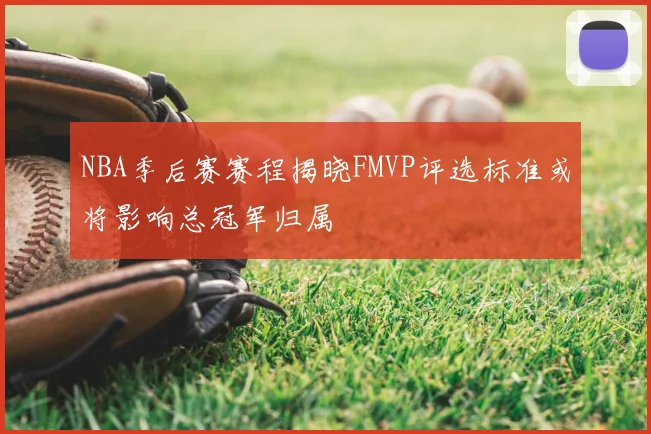 NBA季后赛赛程揭晓FMVP评选标准或将影响总冠军归属