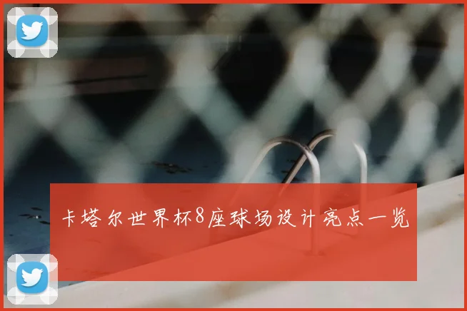 卡塔尔世界杯8座球场设计亮点一览