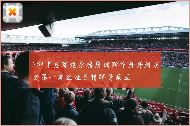 NBA季后赛绝杀榜詹姆斯乔丹并列历史第一库里杜兰特跻身前五