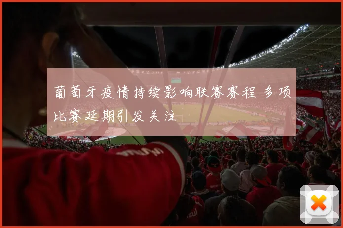 葡萄牙疫情持续影响联赛赛程 多项比赛延期引发关注