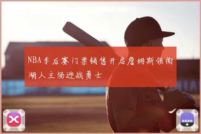 NBA季后赛门票销售开启詹姆斯领衔湖人主场迎战勇士