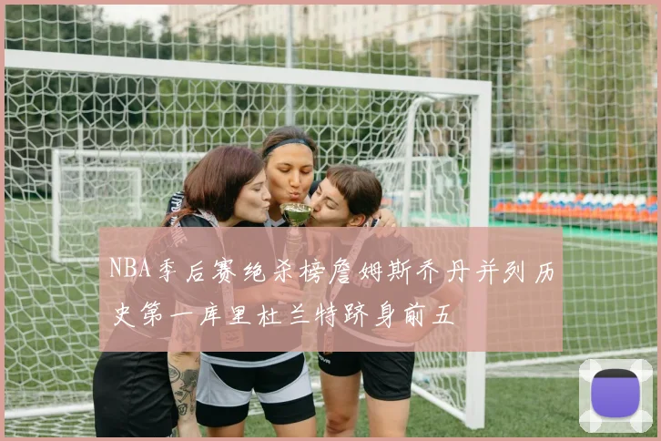 NBA季后赛绝杀榜詹姆斯乔丹并列历史第一库里杜兰特跻身前五