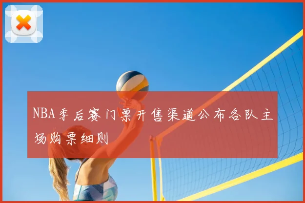 NBA季后赛门票开售渠道公布各队主场购票细则