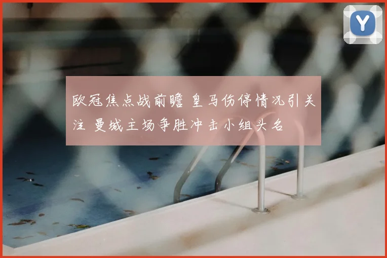 欧冠焦点战前瞻 皇马伤停情况引关注 曼城主场争胜冲击小组头名