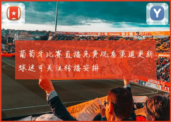 葡萄牙比赛直播免费观看渠道更新球迷可关注转播安排