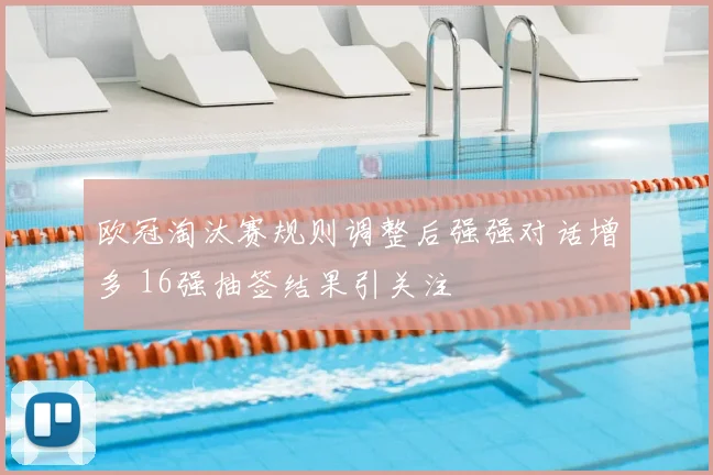 欧冠淘汰赛规则调整后强强对话增多 16强抽签结果引关注