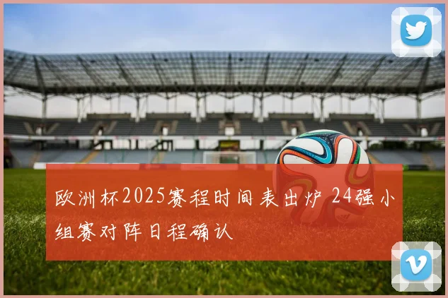 欧洲杯2025赛程时间表出炉 24强小组赛对阵日程确认